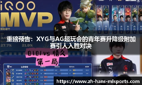 重磅预告:XYG与AG超玩会的青年赛升降级附加赛引人入胜对决