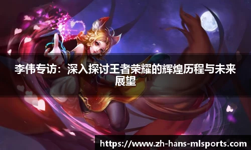 李伟专访：深入探讨王者荣耀的辉煌历程与未来展望