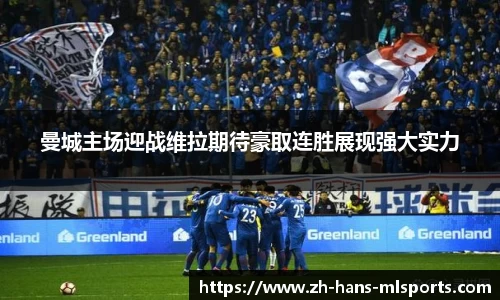 曼城主场迎战维拉期待豪取连胜展现强大实力