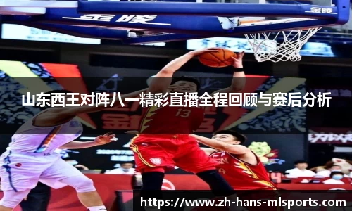 山东西王对阵八一精彩直播全程回顾与赛后分析